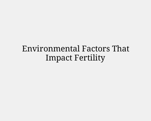 Environmental Factors That Impact Fertility