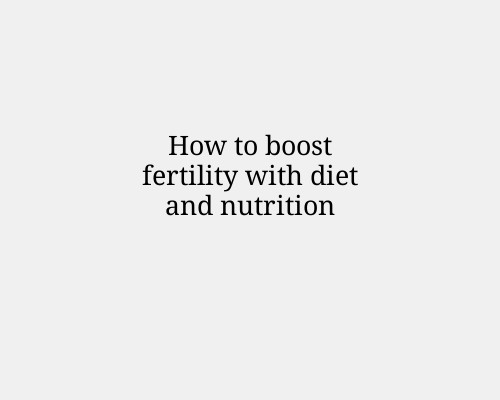 How to boost fertility with diet and nutrition