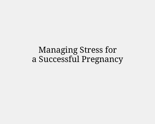 Managing Stress for a Successful Pregnancy