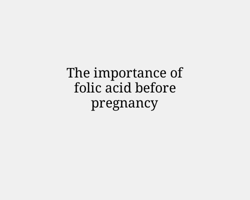 The importance of folic acid before pregnancy