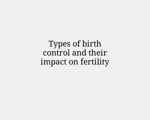Types of birth control and their impact on fertility
