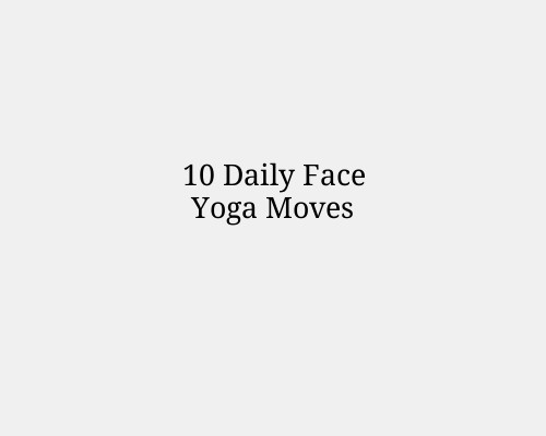 10 Daily Face Yoga Moves
