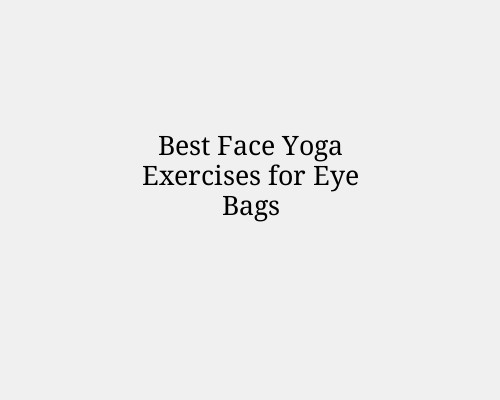Best Face Yoga Exercises for Eye Bags