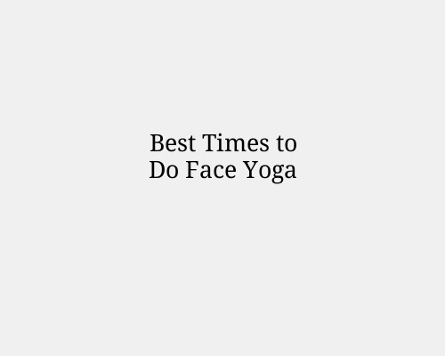 Best Times to Do Face Yoga