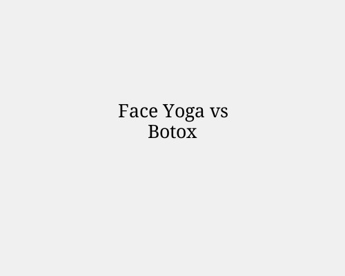 Face Yoga vs Botox