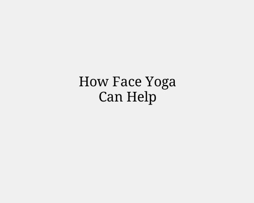 How Face Yoga Can Help