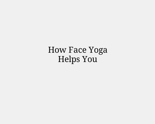 How Face Yoga Helps You