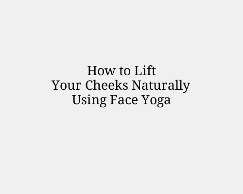 How to Lift Your Cheeks Naturally Using Face Yoga