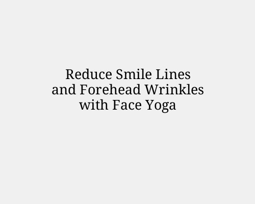 Reduce Smile Lines and Forehead Wrinkles with Face Yoga