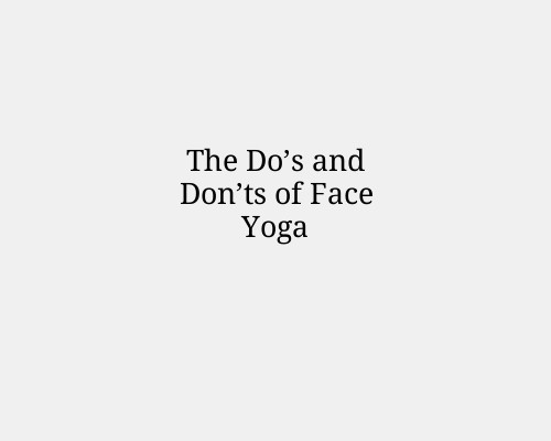 The Do’s and Don’ts of Face Yoga
