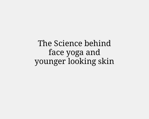 The Science behind face yoga and younger looking skin