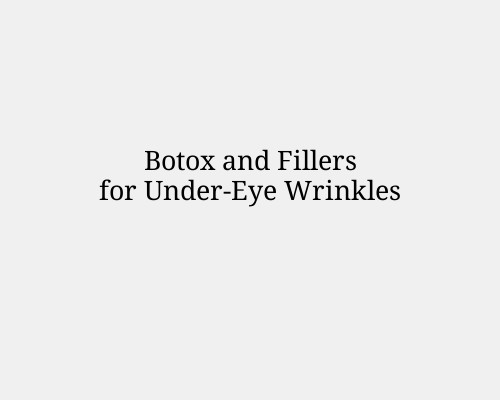 Botox and Fillers for Under-Eye Wrinkles