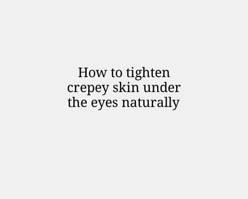 How to tighten crepey skin under the eyes naturally