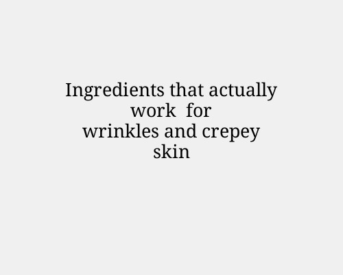 Ingredients that actually work for wrinkles and crepey skin