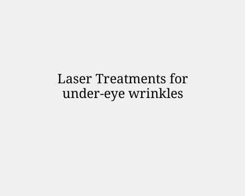Laser Treatments for under-eye wrinkles