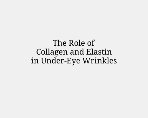 The Role of Collagen and Elastin in Under-Eye Wrinkles