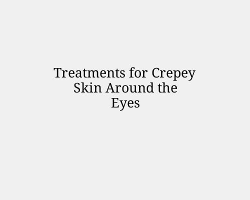 Treatments for Crepey Skin Around the Eyes