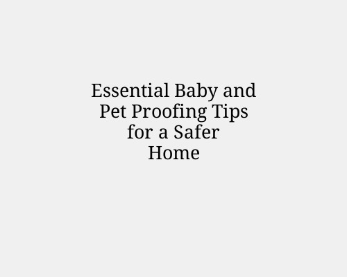 Essential Baby and Pet Proofing Tips for a Safer Home