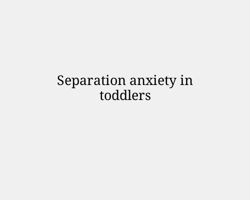 Separation anxiety in toddlers