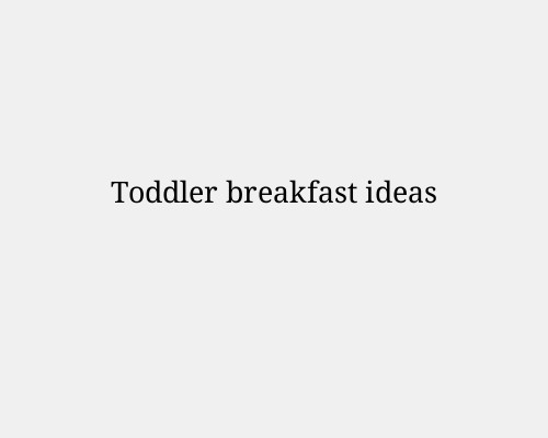 Toddler breakfast ideas