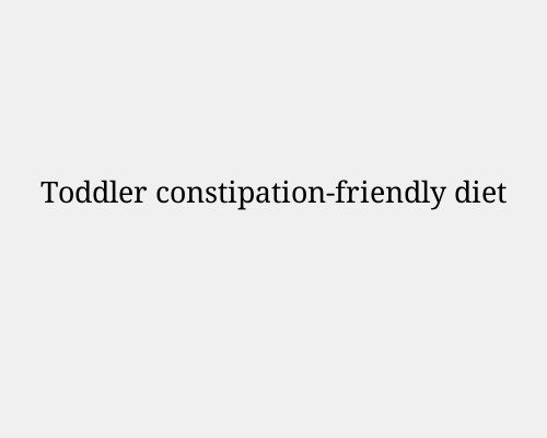 Toddler constipation-friendly diet