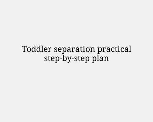 Toddler separation practical step-by-step plan