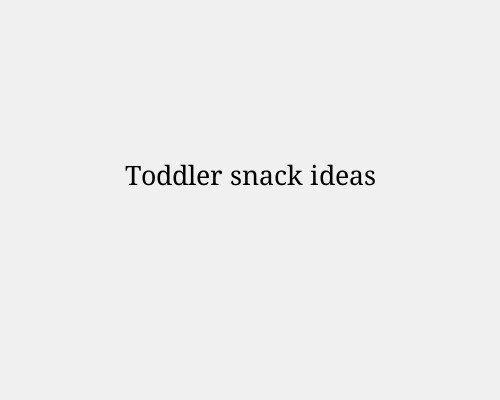 Toddler snack ideas
